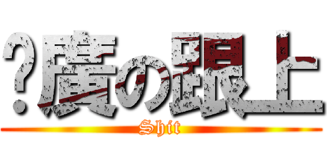 尬廣の跟上 (Shit)