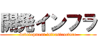 開発インフラ (development infrastructure)