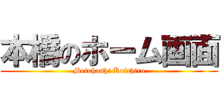 本橋のホーム画面 (Motohashi Koichiro)