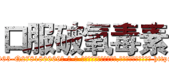 口服破氧毒素 (口服破氧毒素【电-186x2687x6963-Q278180069元-吉-药-业】我们做的是长期生意,靠的是老客户长期支持 http://sngk.net/fmi9Im
)