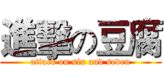 進擊の豆腐 (attack on six and seven)