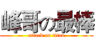 峰哥の最棒 (attack on titan)