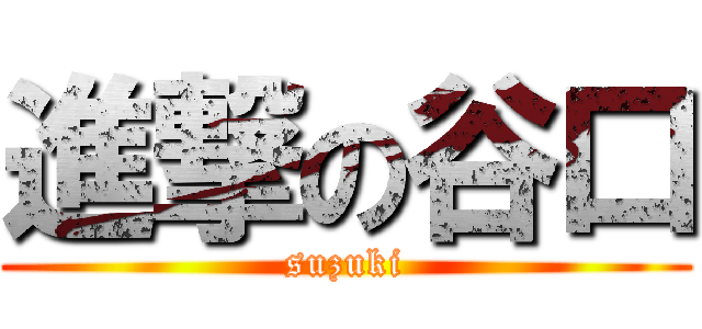 進撃の谷口 (suzuki)
