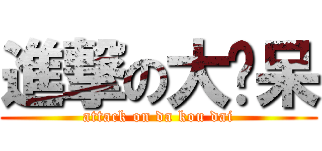 進撃の大摳呆 (attack on da kou dai)