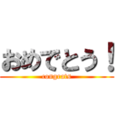 おめでとう！ (congrats)