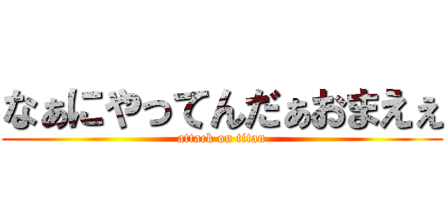 なぁにやってんだぁおまえぇ (attack on titan)