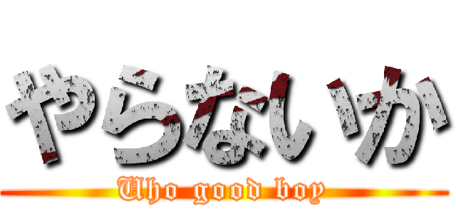 やらないか (Uho good boy)