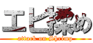 エビ揉め (attack on Shrimp)