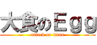 大食のＥｇｇ (attack on titan)