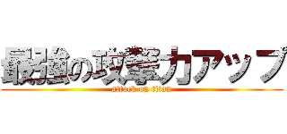 最強の攻撃力アップ (attack on titan)