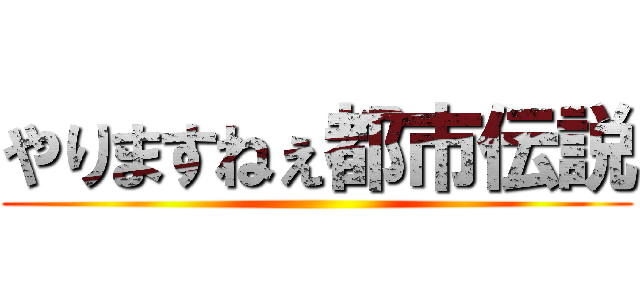 やりますねぇ都市伝説 ()