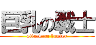 巨乳の戦士 (attack on hunter)