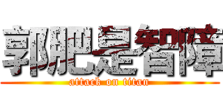 郭肥是智障 (attack on titan)