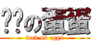 帅帅の蛋蛋 (fuck on eggs)