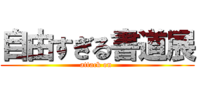 自由すぎる書道展 (attack on )