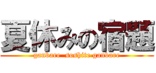 夏休みの宿題 (ganbare  soshite ganbare)