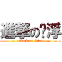 進撃の啊浮 (attack on titan)