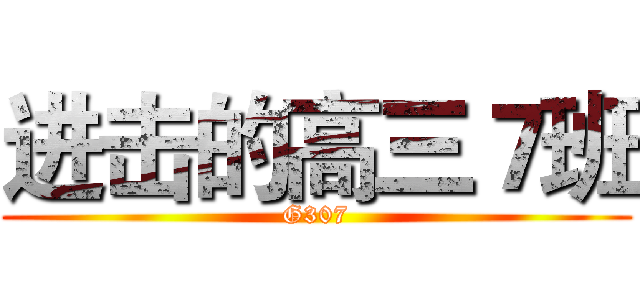 进击的高三７班 (G307)