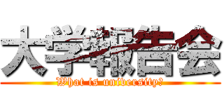 大学報告会 (What is university?)