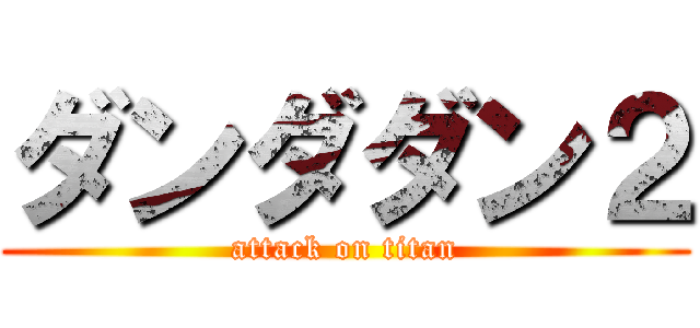 ダンダダン２ (attack on titan)