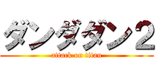 ダンダダン２ (attack on titan)