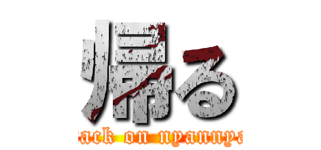 帰る (attack on nyannyan)