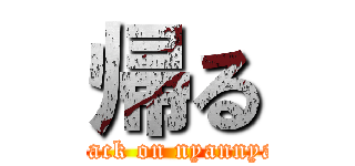 帰る (attack on nyannyan)
