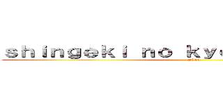 ｓｈｉｎｇｅｋｉ ｎｏ ｋｙｏｉｊｉｎ－ｊｏｓｕｅ (2013)