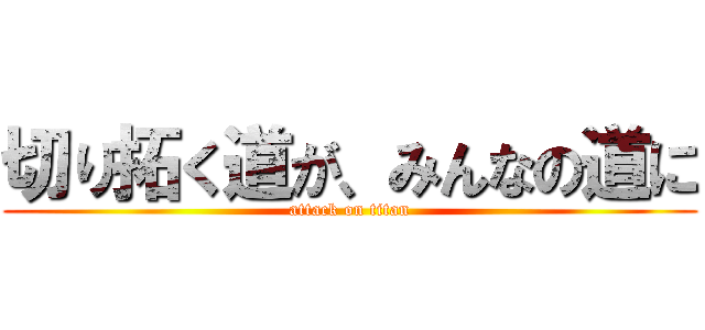 切り拓く道が、みんなの道に (attack on titan)