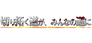切り拓く道が、みんなの道に (attack on titan)