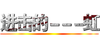 进击的－－－虹 ()