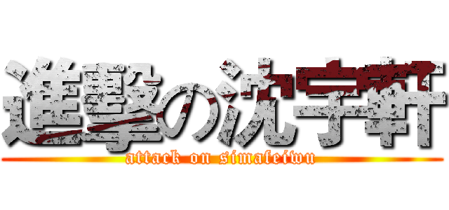 進擊の沈宇軒 (attack on simafeiwu)