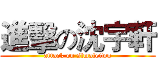 進擊の沈宇軒 (attack on simafeiwu)