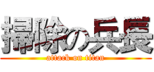 掃除の兵長 (attack on titan)
