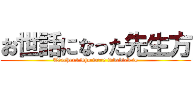 お世話になった先生方 (Teachers who were indebted to)