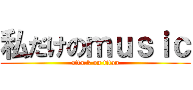 私だけのｍｕｓｉｃ (attack on titan)