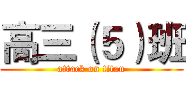 高三（５）班 (attack on titan)