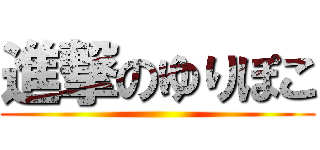 進撃のゆりぽこ ()