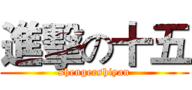 進擊の十五 (shengershiyan)
