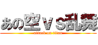 あの空ｖｓ乱舞 (attack on titan)