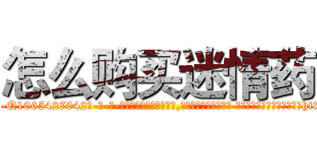 怎么购买迷情药 (怎么购买迷情药【电-话151x68344x817-Q1065427042元-吉-药-业】我们做的是长期生意,靠的是老客户长期支持 怎么购买迷情药在发表了一篇http://sngk.net/V2BNVU

参考消息网我们做的是长期生意,靠的是老客户长期支持也许我们早该意识到，就连鲍勃·霍斯金斯（金球奖戏剧类电影男主角 
)