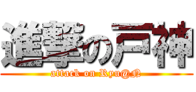 進撃の戸神 (attack on Ryu@N)