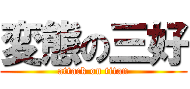 変態の三好 (attack on titan)