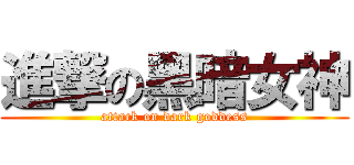 進撃の黑暗女神 (attack on dark goddess)