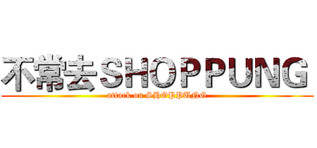 不常去ＳＨＯＰＰＵＮＧ  (attack on SHOPPUNG)