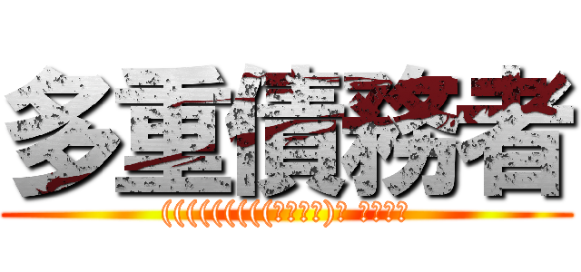 多重債務者 ((((((((((っ･ω･)っ ﾌﾞｰﾝ)