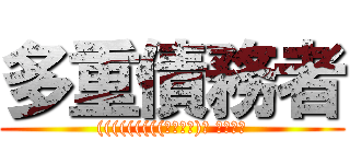 多重債務者 ((((((((((っ･ω･)っ ﾌﾞｰﾝ)