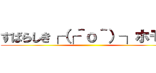 すばらしき┌（┌＾ｏ＾）┐ホモオ ()