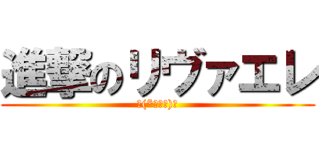 進撃のリヴァエレ (ヾ(*ΦωΦ)ﾉ)