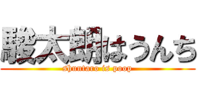 駿太朗はうんち (shuntaro is poop)